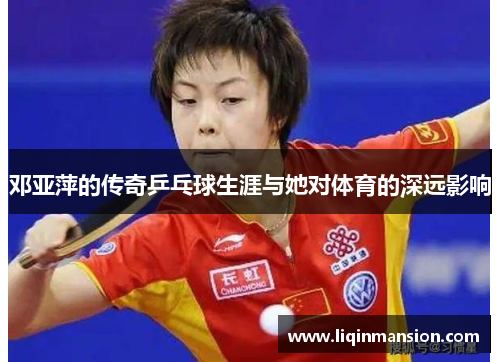 邓亚萍的传奇乒乓球生涯与她对体育的深远影响