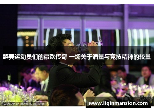 醉美运动员们的豪饮传奇 一场关于酒量与竞技精神的较量